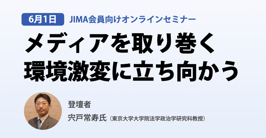 JIMA : [JIMA会員向けオンラインセミナー 受付開始！]メディアを取り巻く環境激変に立ち向かう〜6/1 (月) 開催