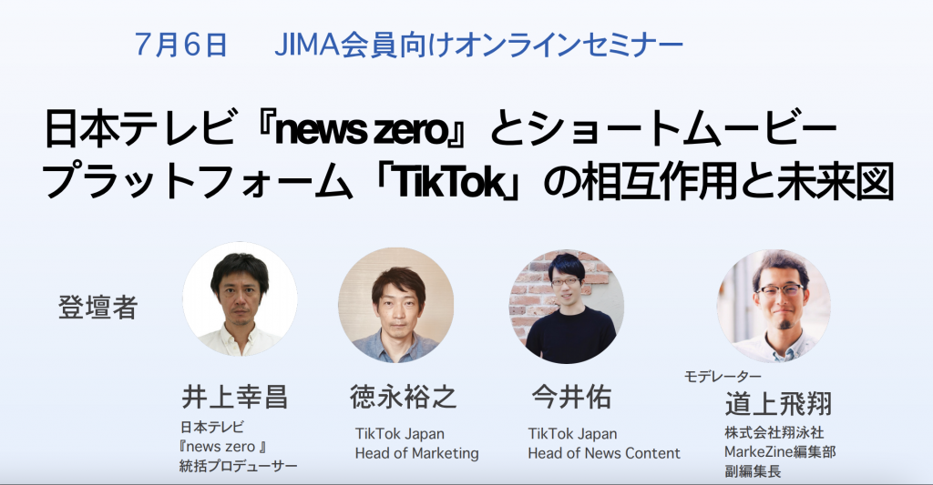 JIMA : ［JIMA会員向けオンラインセミナー受付開始！］ 講座：日本テレビ『news zero』とショートムービープラットフォーム「TikTok」の相互作用と未来図〜、メディアのTikTok活用先進事例〜7月6日（火）開催