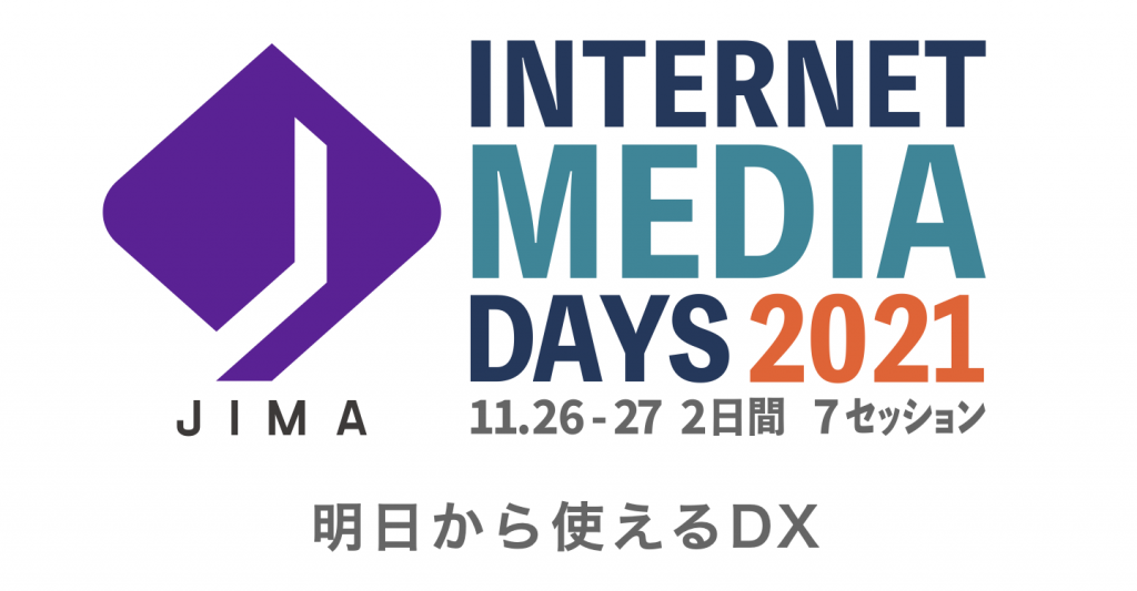 JIMA : 【参加申込、開始しました！】オンラインカンファレンス Internet Media Days 2021 開催。11月26日 – 27日の2日間、今年のテーマは「明日から使えるDX」